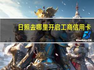 日照去哪里开启工商信用卡
