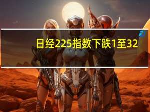日经225指数下跌1%至32,691.43点