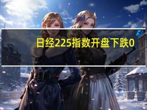 日经225指数开盘下跌0.2%报31003.95点；东证指数基本持平报2264.25点