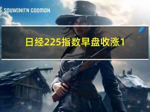 日经225指数早盘收涨1.2%报30,886.51点东证指数早盘收涨1.4%报2250.93点