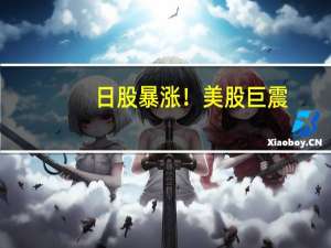 日股暴涨！美股巨震，大幅降息悬了？全球股市普涨潮起