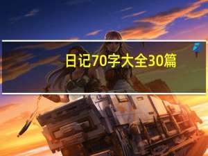 日记70字大全30篇（日记70）