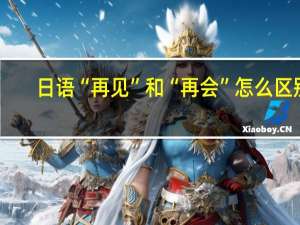 日语“再见”和“再会”怎么区别
