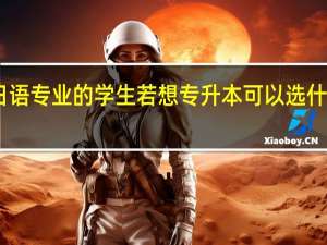 日语专业的学生若想专升本可以选什么专业