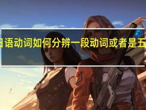 日语动词如何分辨一段动词或者是五段动词