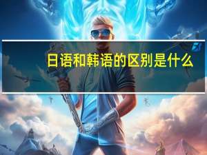 日语和韩语的区别是什么