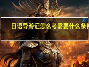 日语导游证怎么考需要什么条件（导游证怎么考需要什么条件）