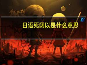 日语死阔以是什么意思。