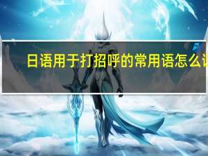 日语用于打招呼的常用语怎么说