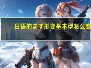日语的ます形变基本型怎么变