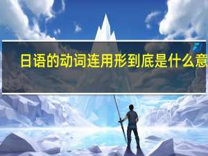 日语的动词连用形到底是什么意思。