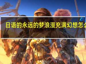 日语的永远的梦浪漫充满幻想怎么写