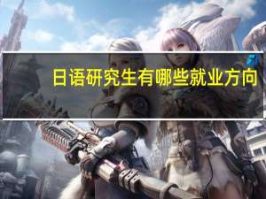 日语研究生有哪些就业方向