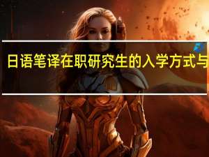 日语笔译在职研究生的入学方式与学费