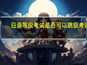 日语等级考试是否可以跳级考试