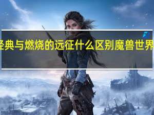 旧世经典与燃烧的远征什么区别 魔兽世界燃烧的远征
