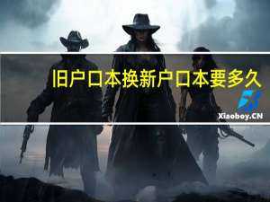 旧户口本换新户口本要多久