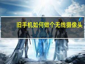 旧手机如何做个无线摄像头