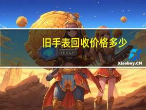 旧手表回收价格多少,一般是原价几折 欧米茄二手回收价格表