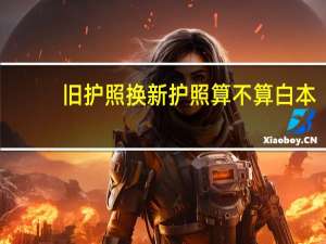旧护照换新护照算不算白本