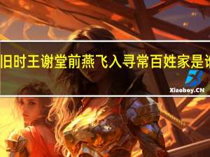 旧时王谢堂前燕飞入寻常百姓家是谁写的（旧时王谢堂前燕飞入寻常百姓家的典故）