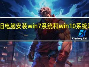 旧电脑安装win7系统和win10系统哪个好（win7系统和win10系统哪个好）