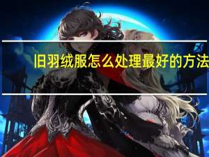 旧羽绒服怎么处理最好的方法