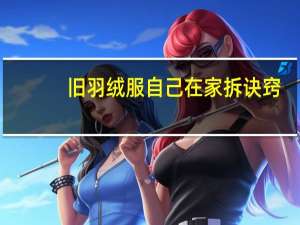 旧羽绒服自己在家拆诀窍