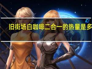 旧街场 白咖啡二合一的热量是多少