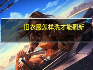 旧衣服怎样洗才能翻新