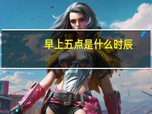 早上五点是什么时辰