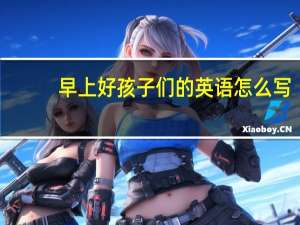 早上好孩子们的英语怎么写