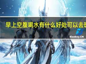早上空腹喝水有什么好处可以去斑吗（早上空腹喝水有什么好处）