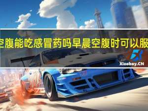 早上空腹能吃感冒药吗 早晨空腹时可以服用感冒药吗？