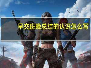 早交班晚总结的认识怎么写