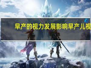 早产的视力发展影响 早产儿视网膜病变比例高 慎防视力丧失