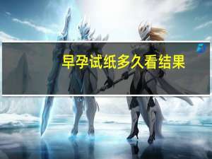 早孕试纸多久看结果（早孕试纸怎么看怀孕）