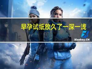 早孕试纸放久了一深一浅（如何看早孕试纸）