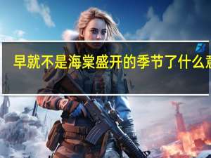 早就不是海棠盛开的季节了什么意思