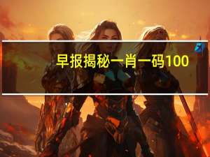早报揭秘一肖一码100_智能AI深度解析_百家号版v47.08.219