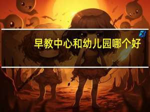 早教中心和幼儿园哪个好