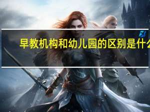 早教机构和幼儿园的区别是什么
