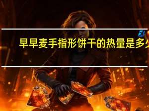 早早麦 手指形饼干的热量是多少