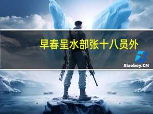 早春呈水部张十八员外（关于早春呈水部张十八员外的介绍）