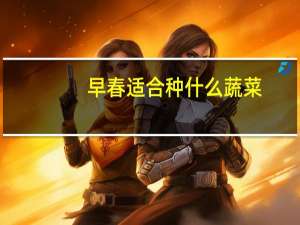 早春适合种什么蔬菜