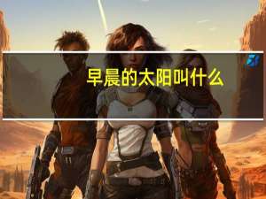 早晨的太阳叫什么