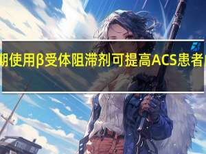 早期使用 β 受体阻滞剂可提高 ACS 患者的生存率