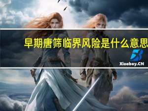 早期唐筛临界风险是什么意思（唐筛临界风险是什么意思）