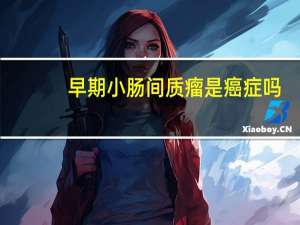 早期小肠间质瘤是癌症吗