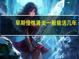 早期慢性肾炎一般能活几年（慢性肾炎一般能活几年）